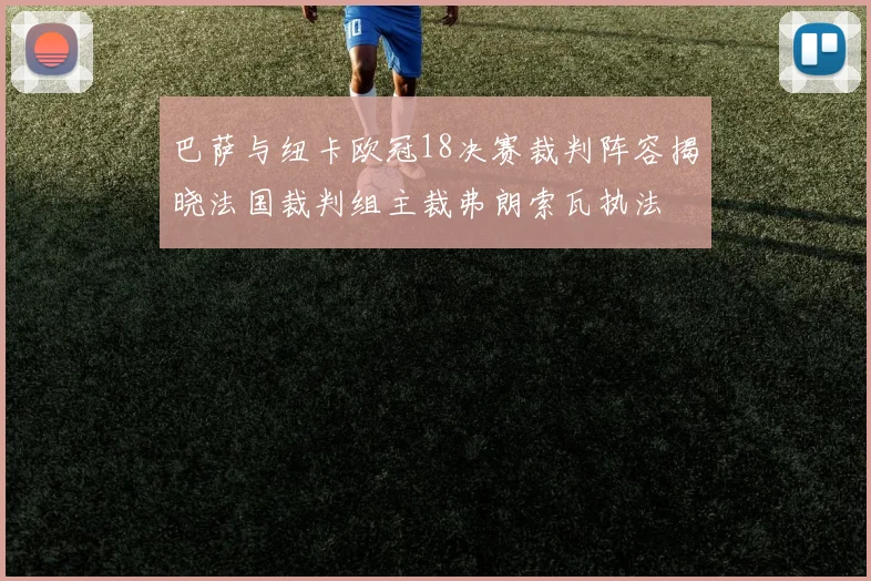 巴萨与纽卡欧冠18决赛裁判阵容揭晓法国裁判组主裁弗朗索瓦执法