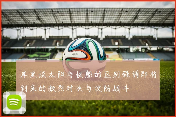 库里谈太阳与快船的区别强调即将到来的激烈对决与攻防战斗
