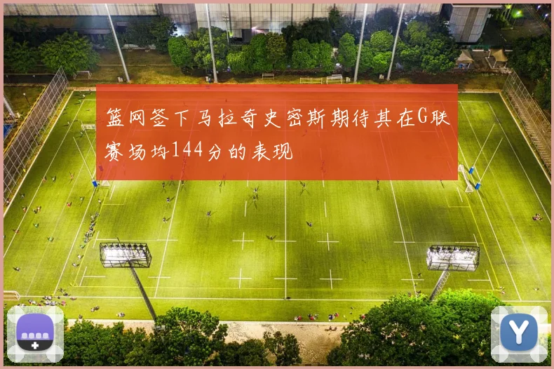 篮网签下马拉奇史密斯期待其在G联赛场均144分的表现
