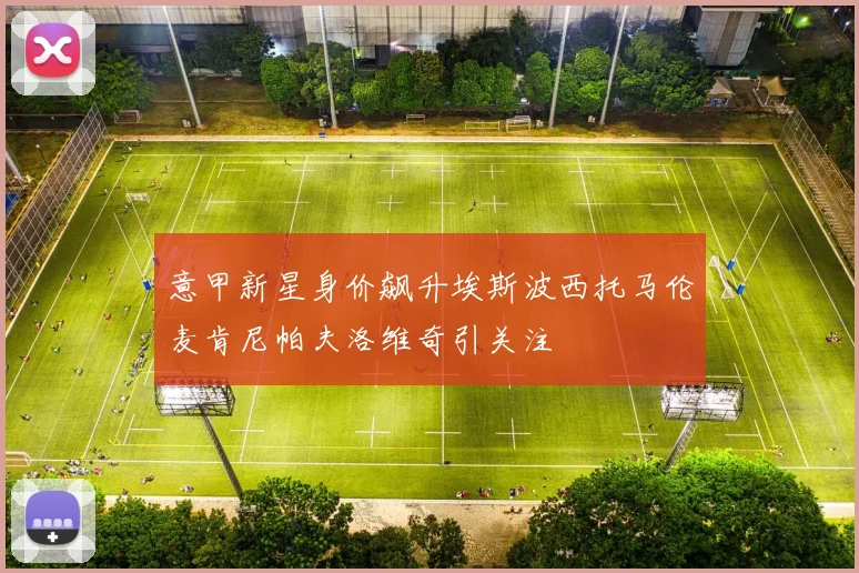 意甲新星身价飙升埃斯波西托马伦麦肯尼帕夫洛维奇引关注