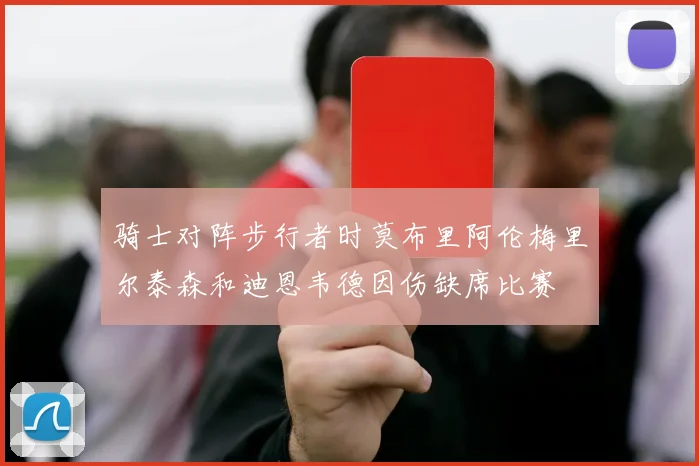 骑士对阵步行者时莫布里阿伦梅里尔泰森和迪恩韦德因伤缺席比赛