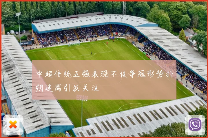 中超传统五强表现不佳争冠形势扑朔迷离引发关注