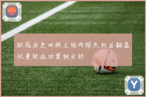 欧冠历史回顾主场两球失利后翻盘仅曼联成功案例分析