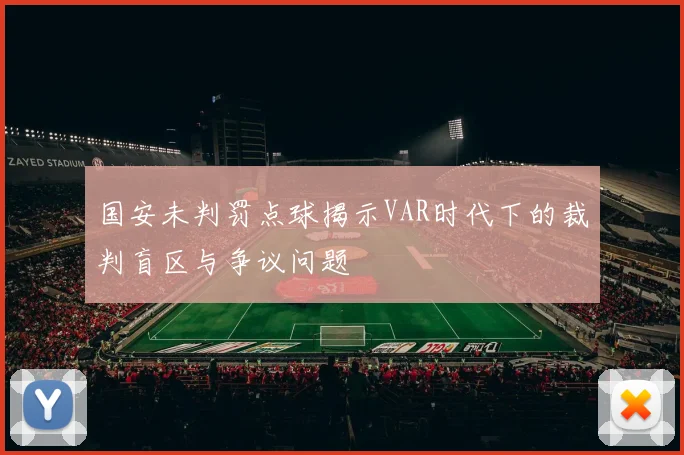 国安未判罚点球揭示VAR时代下的裁判盲区与争议问题