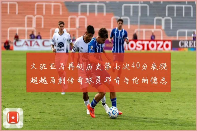 文班亚马再创历史第七次40分表现超越马刺传奇球员邓肯与伦纳德总和