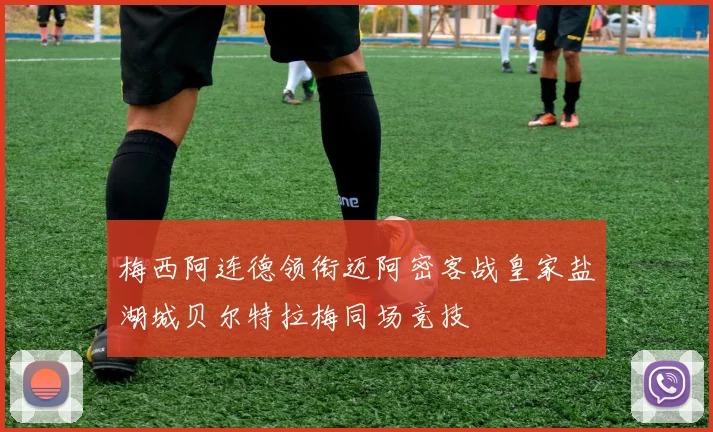 梅西阿连德领衔迈阿密客战皇家盐湖城贝尔特拉梅同场竞技